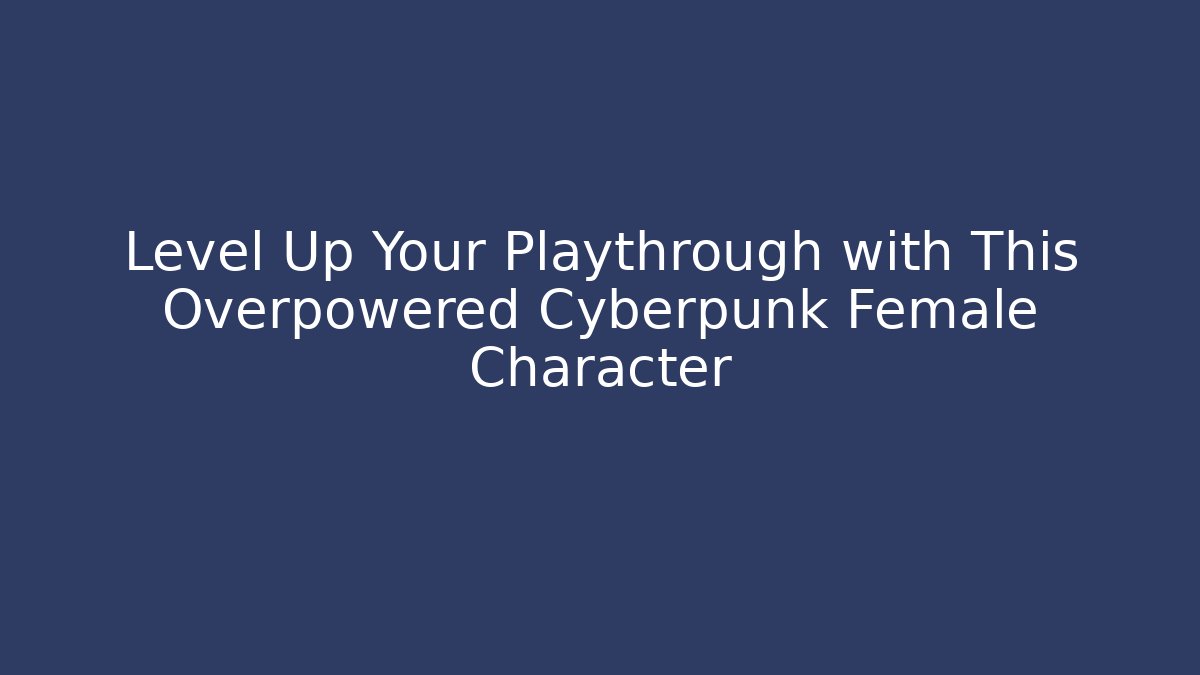 Level Up Your Playthrough with This Overpowered Cyberpunk Female Character