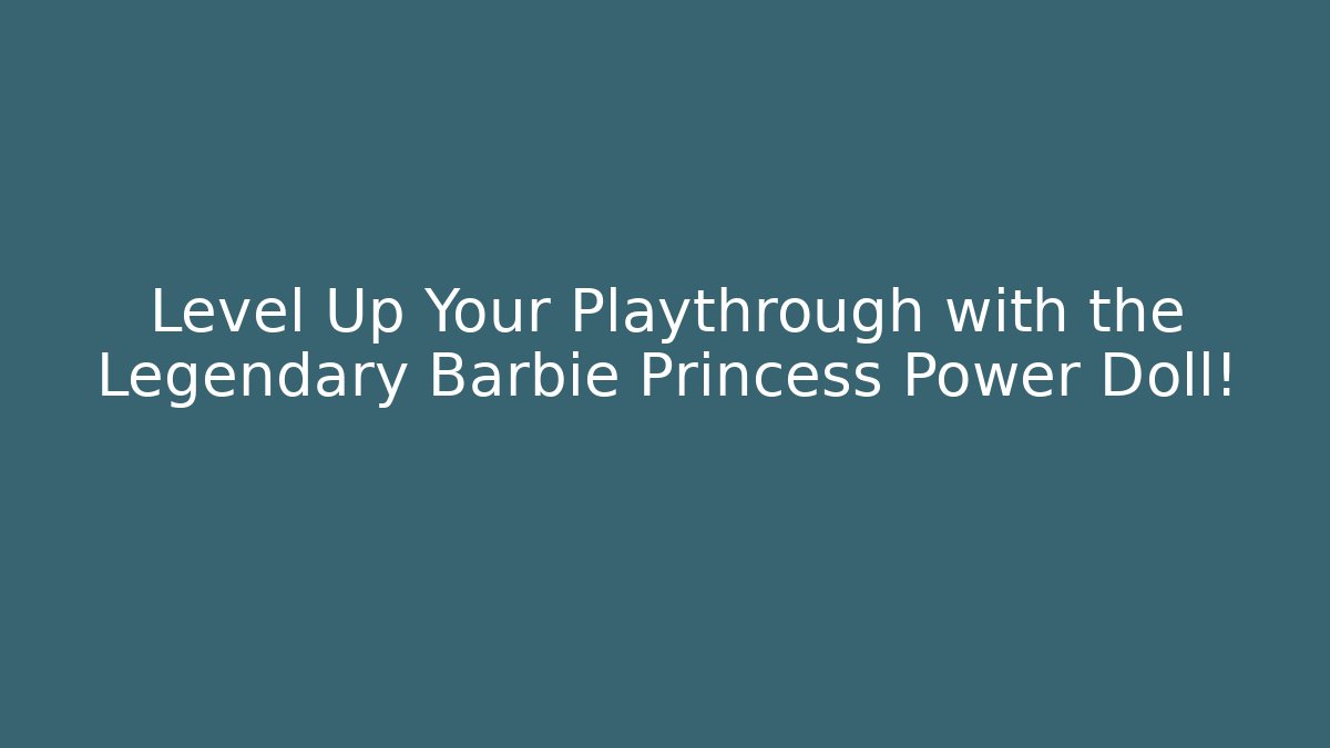 Level Up Your Playthrough with the Legendary Barbie Princess Power Doll!