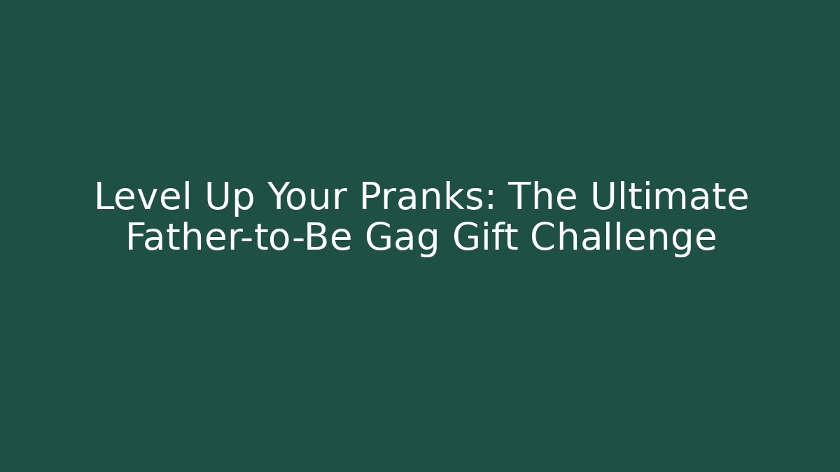 Level Up Your Pranks: The Ultimate Father-to-Be Gag Gift Challenge