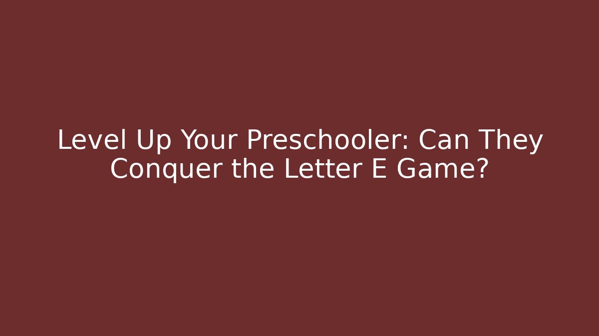 Level Up Your Preschooler: Can They Conquer the Letter E Game?