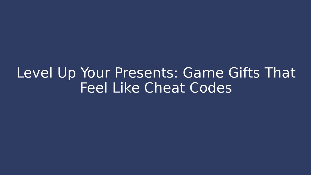Level Up Your Presents: Game Gifts That Feel Like Cheat Codes