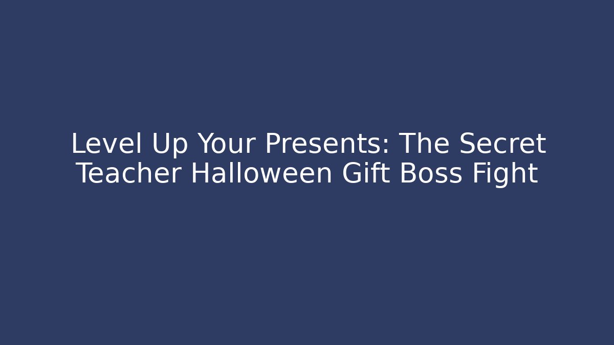 Level Up Your Presents: The Secret Teacher Halloween Gift Boss Fight
