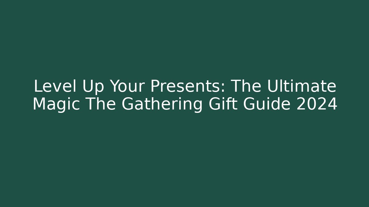 Level Up Your Presents: The Ultimate Magic The Gathering Gift Guide 2024