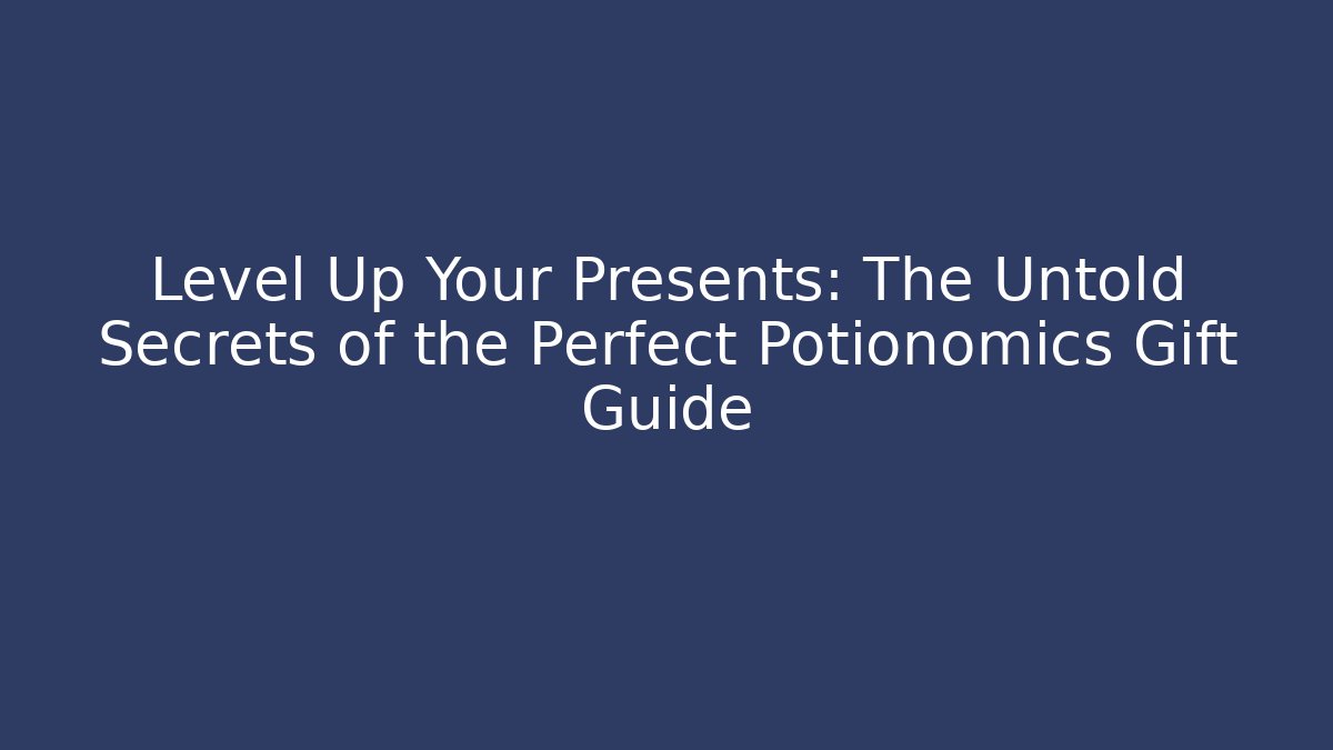 Level Up Your Presents: The Untold Secrets of the Perfect Potionomics Gift Guide