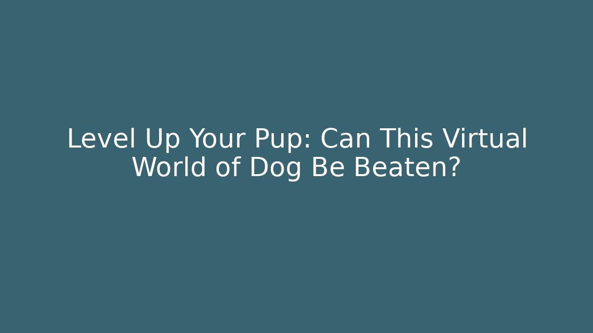 Level Up Your Pup: Can This Virtual World of Dog Be Beaten?