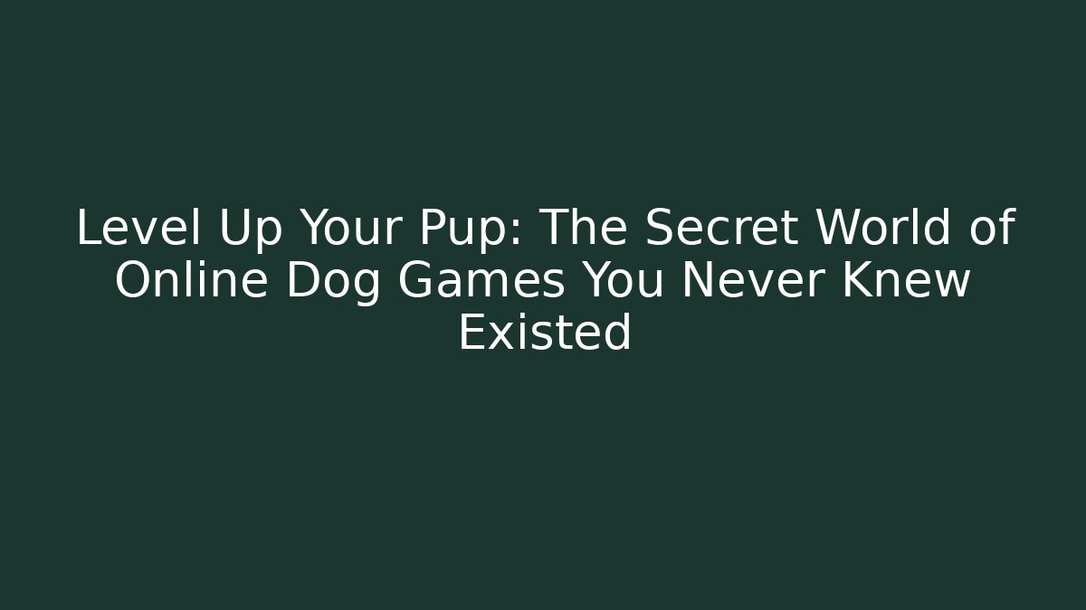 Level Up Your Pup: The Secret World of Online Dog Games You Never Knew Existed