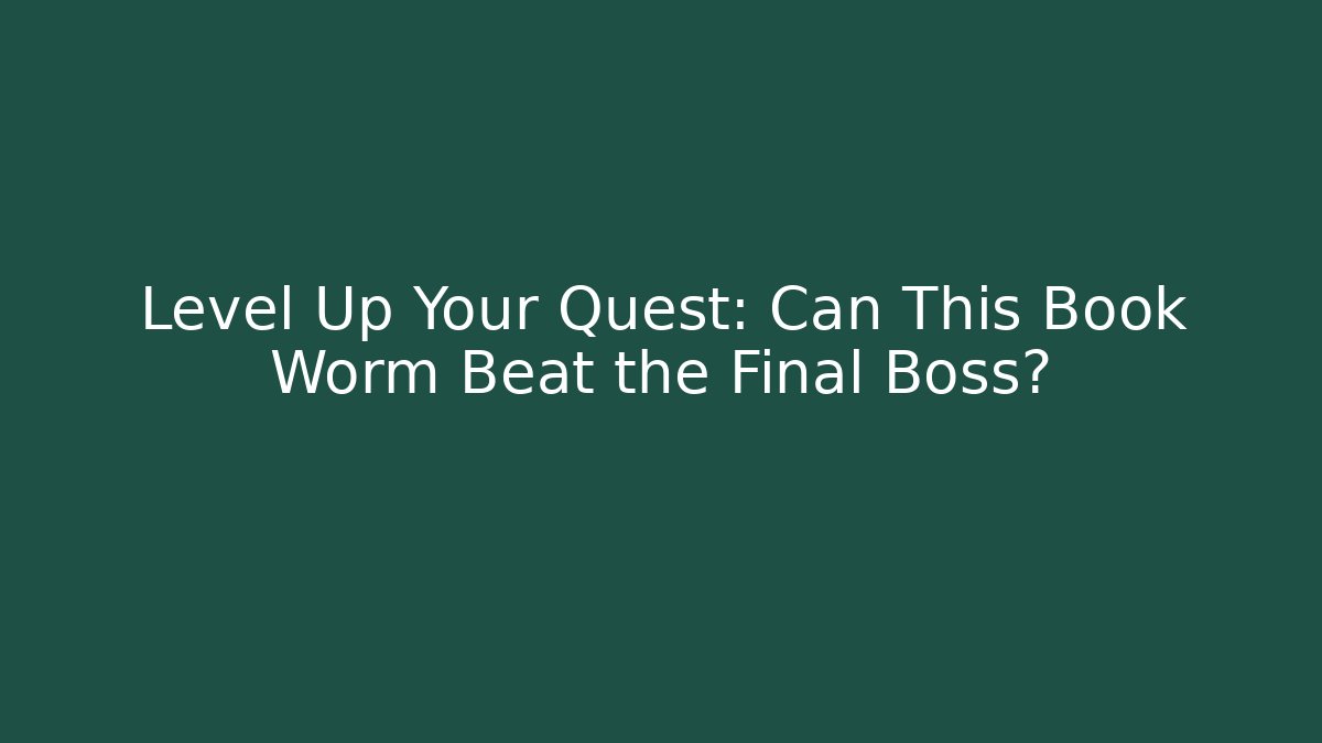 Level Up Your Quest: Can This Book Worm Beat the Final Boss?