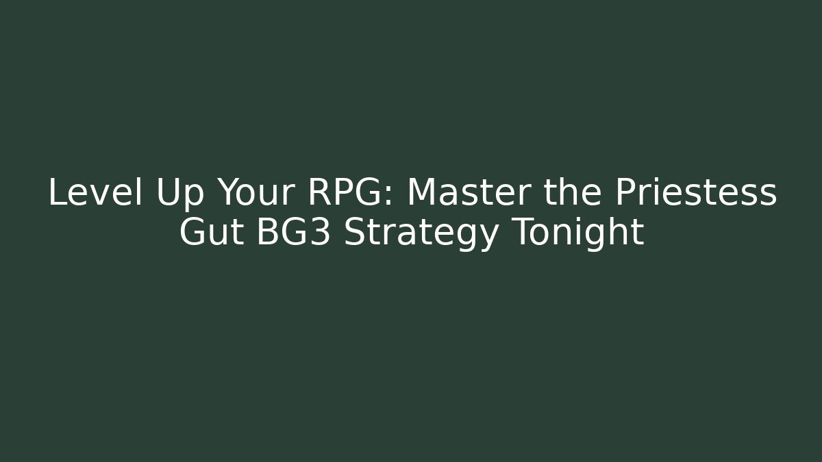 Level Up Your RPG: Master the Priestess Gut BG3 Strategy Tonight