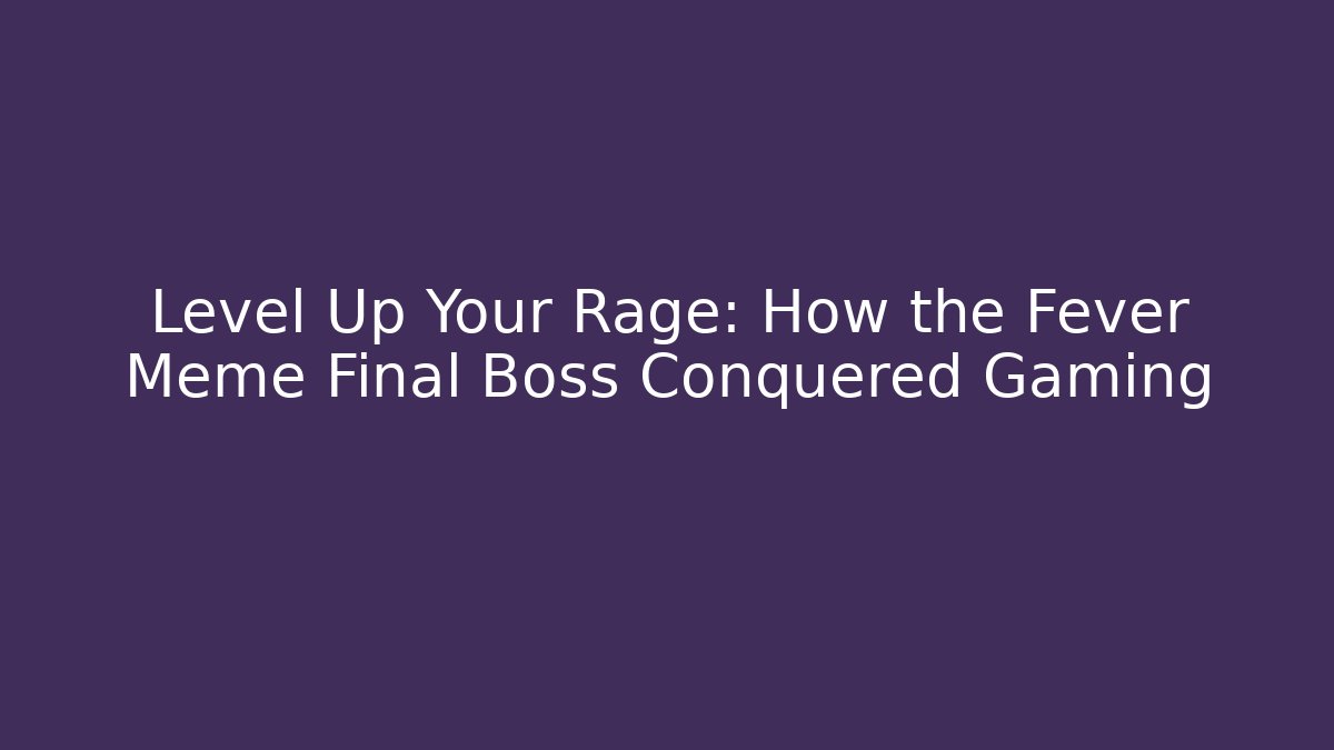 Level Up Your Rage: How the Fever Meme Final Boss Conquered Gaming - Critter Realm