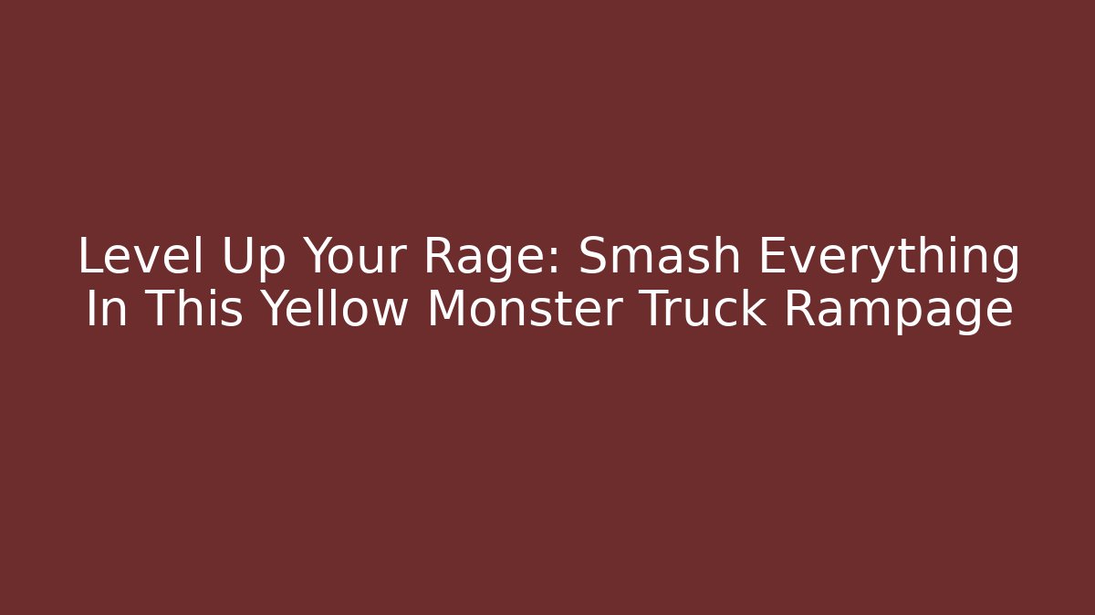 Level Up Your Rage: Smash Everything In This Yellow Monster Truck Rampage