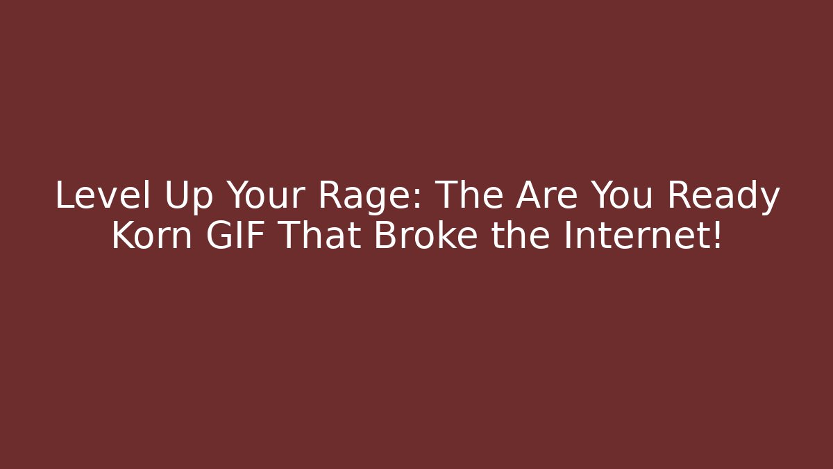 Level Up Your Rage: The Are You Ready Korn GIF That Broke the Internet!