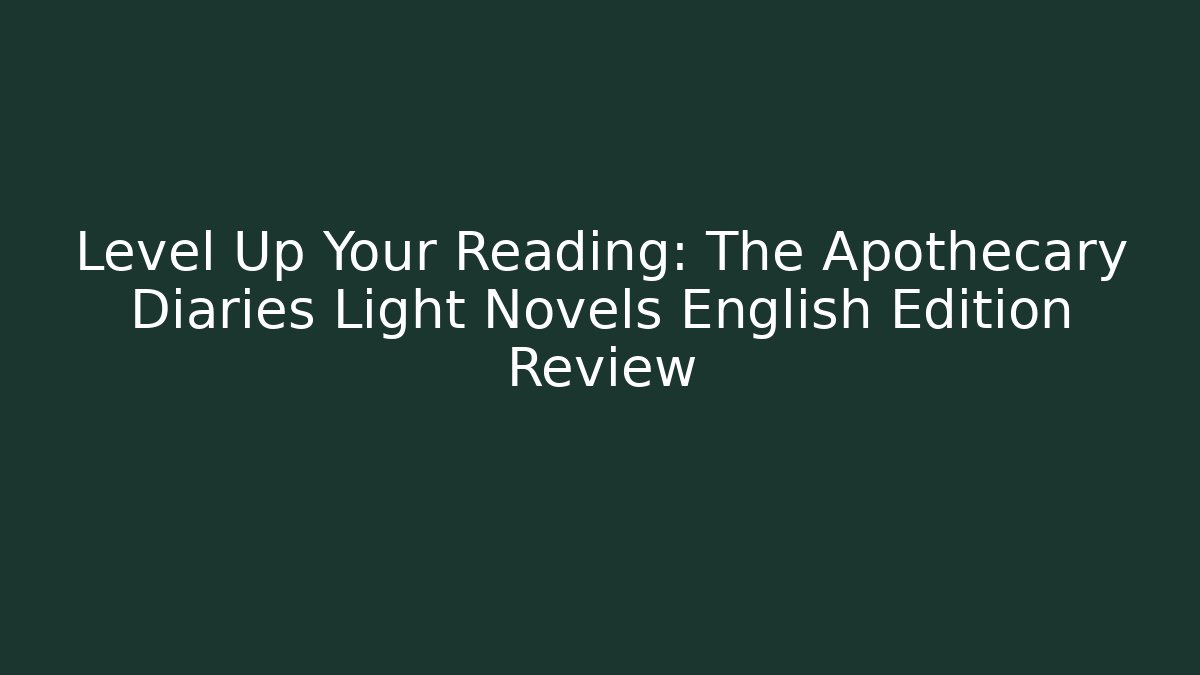 Level Up Your Reading: The Apothecary Diaries Light Novels English Edition Review