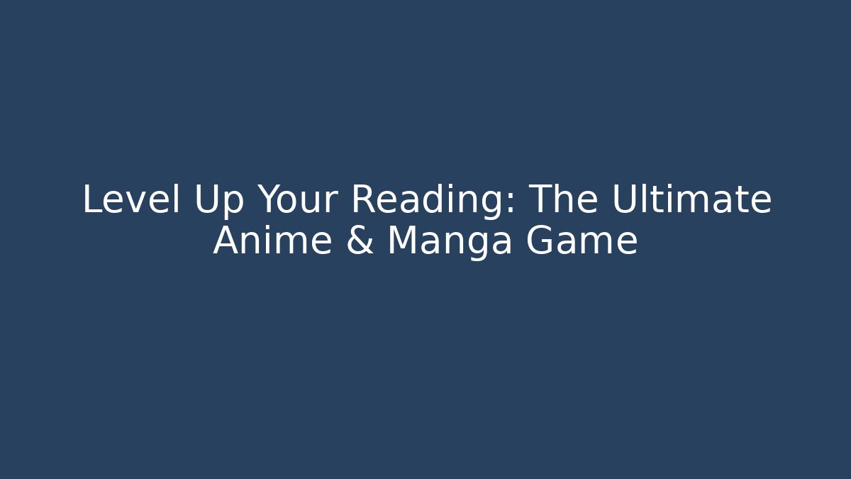 Level Up Your Reading: The Ultimate Anime & Manga Game