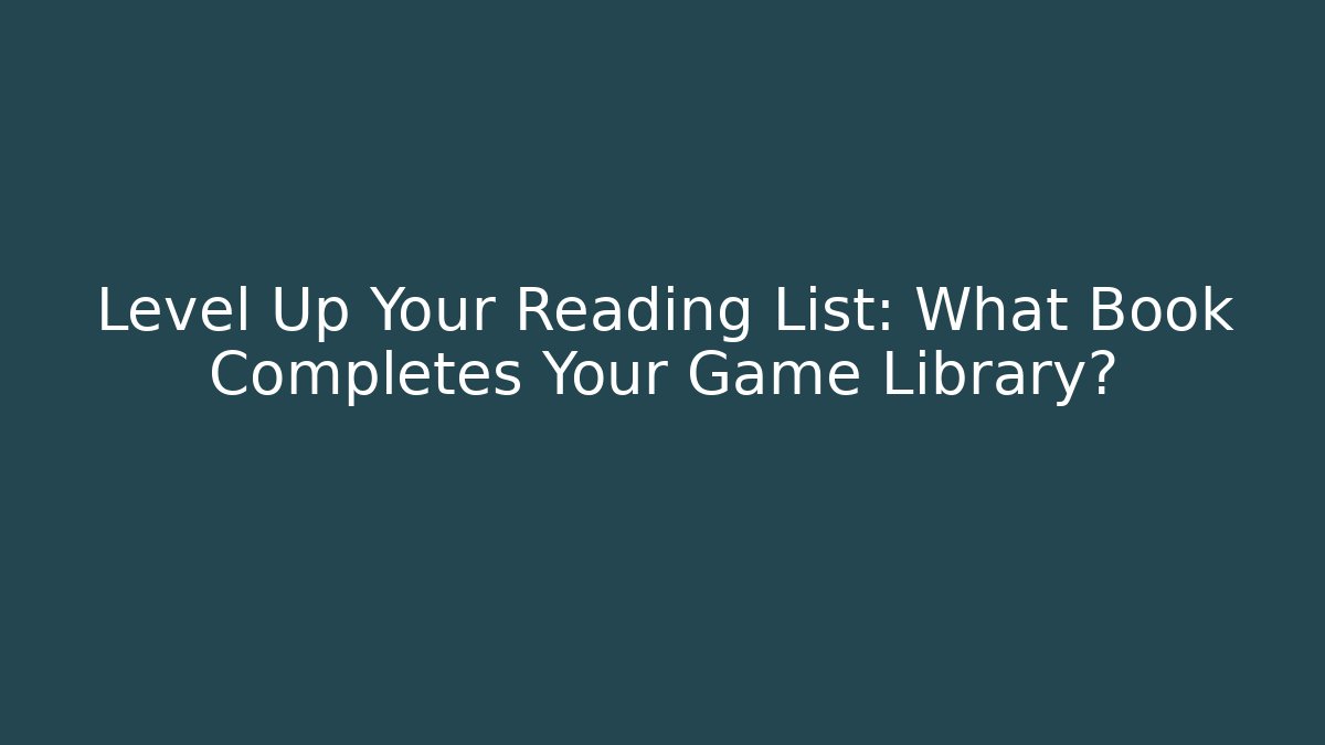 Level Up Your Reading List: What Book Completes Your Game Library?