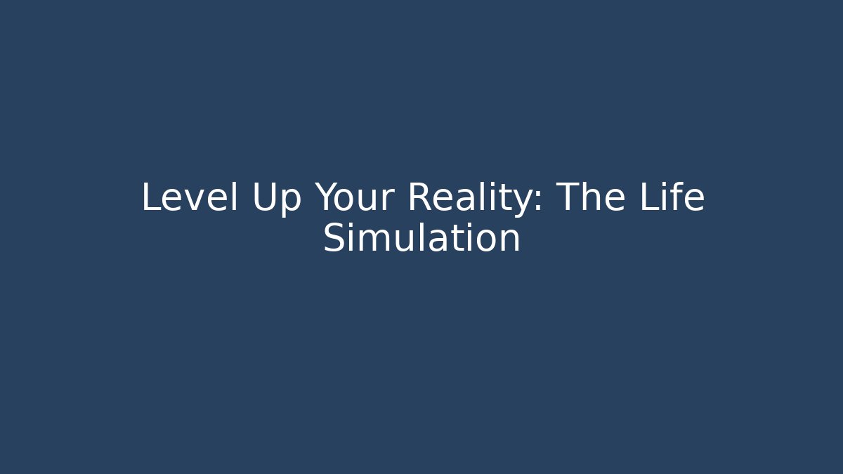 Level Up Your Reality: The Life Simulation