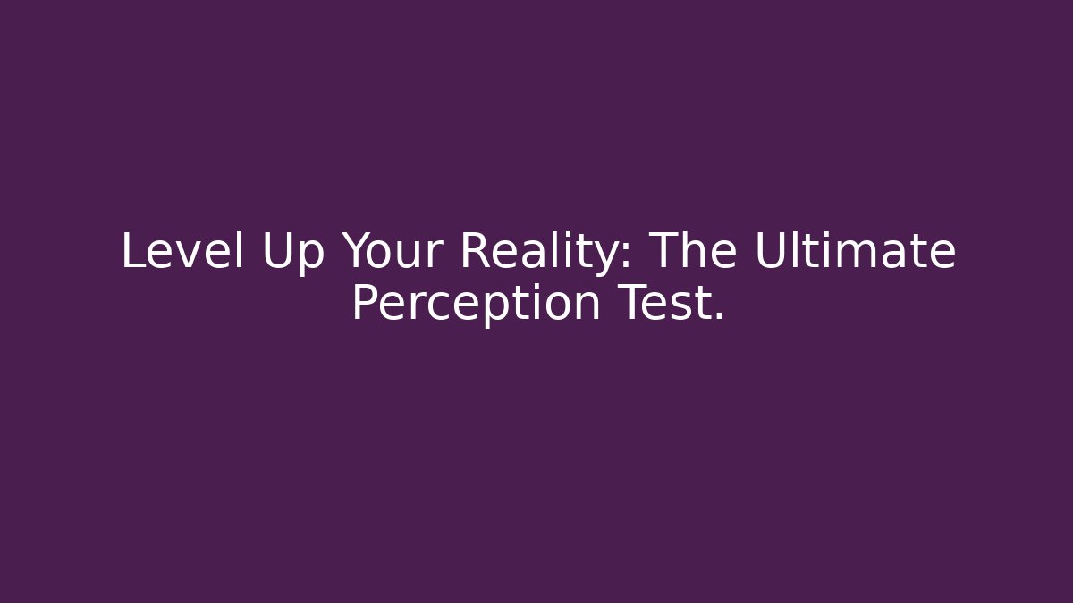 Level Up Your Reality: The Ultimate Perception Test. - Critter Realm