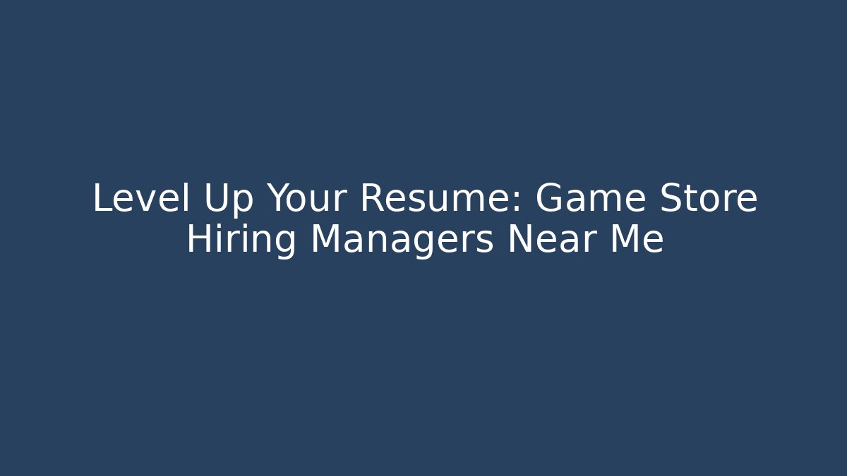 Level Up Your Resume: Game Store Hiring Managers Near Me