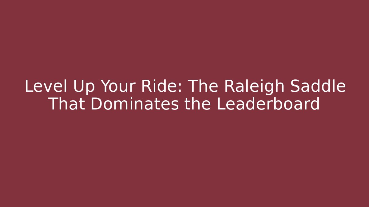 Level Up Your Ride: The Raleigh Saddle That Dominates the Leaderboard