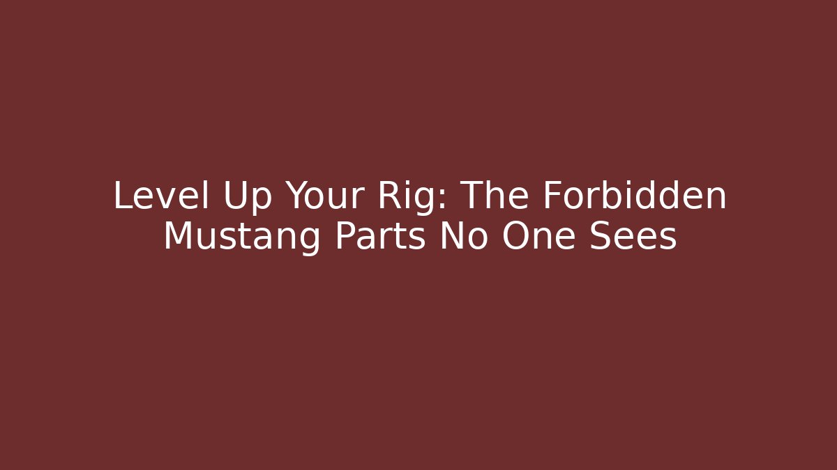 Level Up Your Rig: The Forbidden Mustang Parts No One Sees