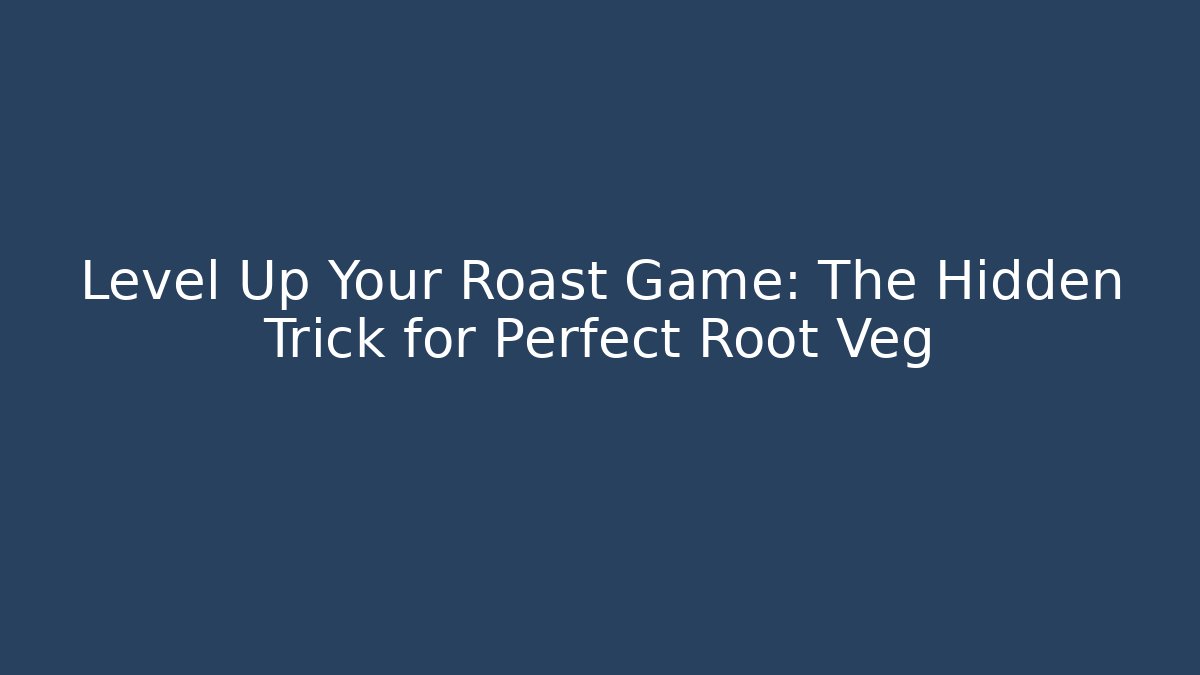 Level Up Your Roast Game: The Hidden Trick for Perfect Root Veg