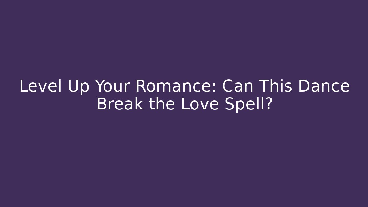 Level Up Your Romance: Can This Dance Break the Love Spell?