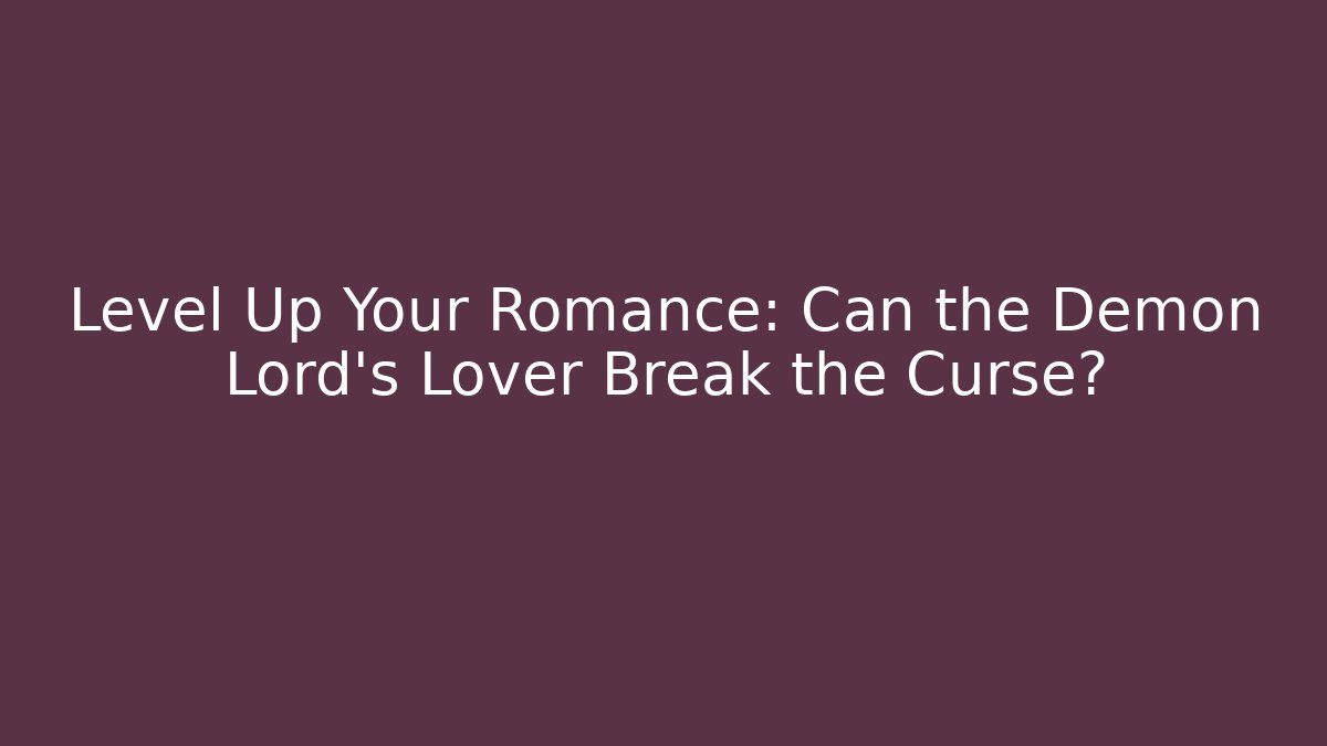 Level Up Your Romance: Can the Demon Lord's Lover Break the Curse?