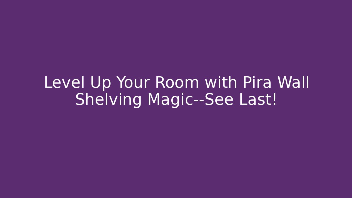 Level Up Your Room with Pira Wall Shelving Magic—See Last!