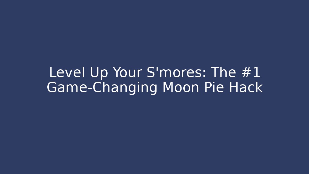 Level Up Your S'mores: The #1 Game-Changing Moon Pie Hack