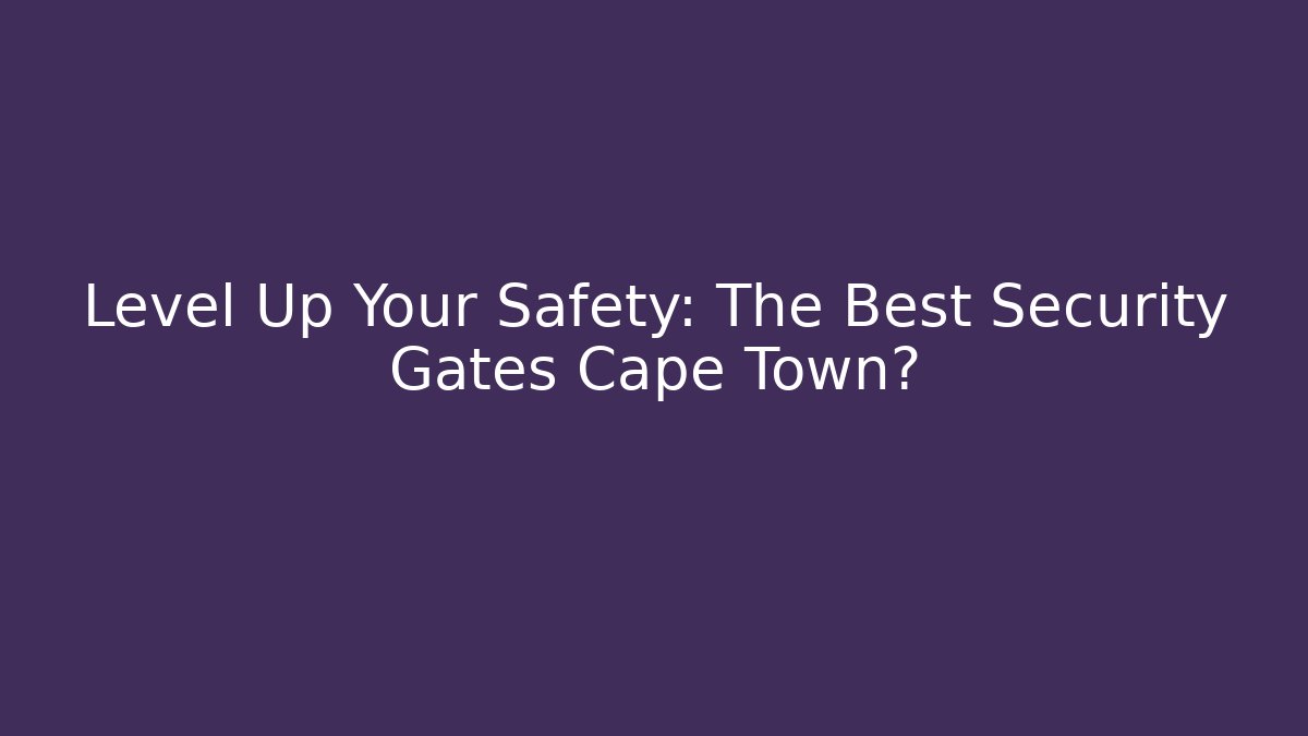 Level Up Your Safety: The Best Security Gates Cape Town?