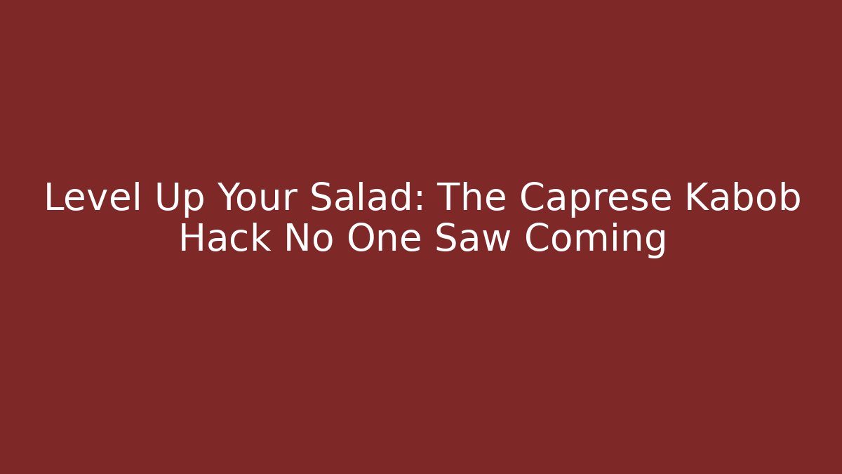 Level Up Your Salad: The Caprese Kabob Hack No One Saw Coming