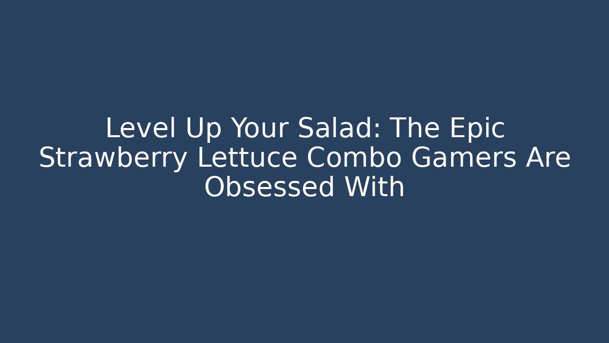 Level Up Your Salad: The Epic Strawberry Lettuce Combo Gamers Are Obsessed With