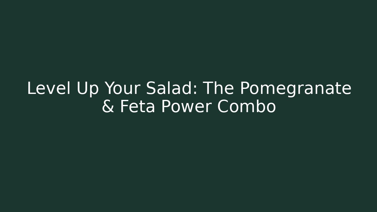 Level Up Your Salad: The Pomegranate & Feta Power Combo