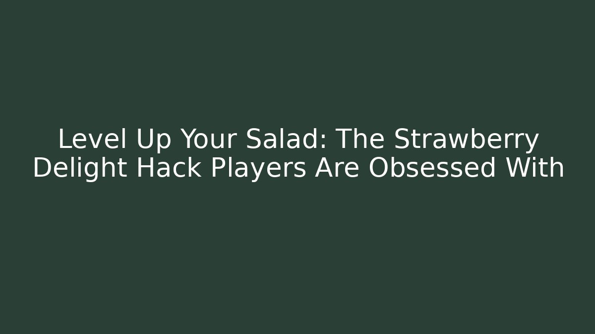 Level Up Your Salad: The Strawberry Delight Hack Players Are Obsessed With