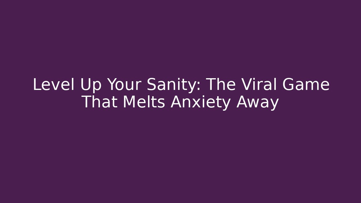 Level Up Your Sanity: The Viral Game That Melts Anxiety Away
