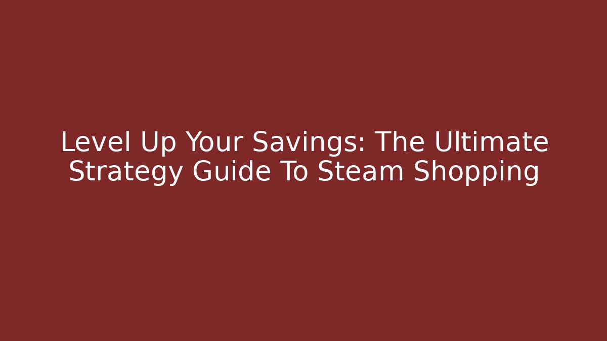 Level Up Your Savings: The Ultimate Strategy Guide To Steam Shopping