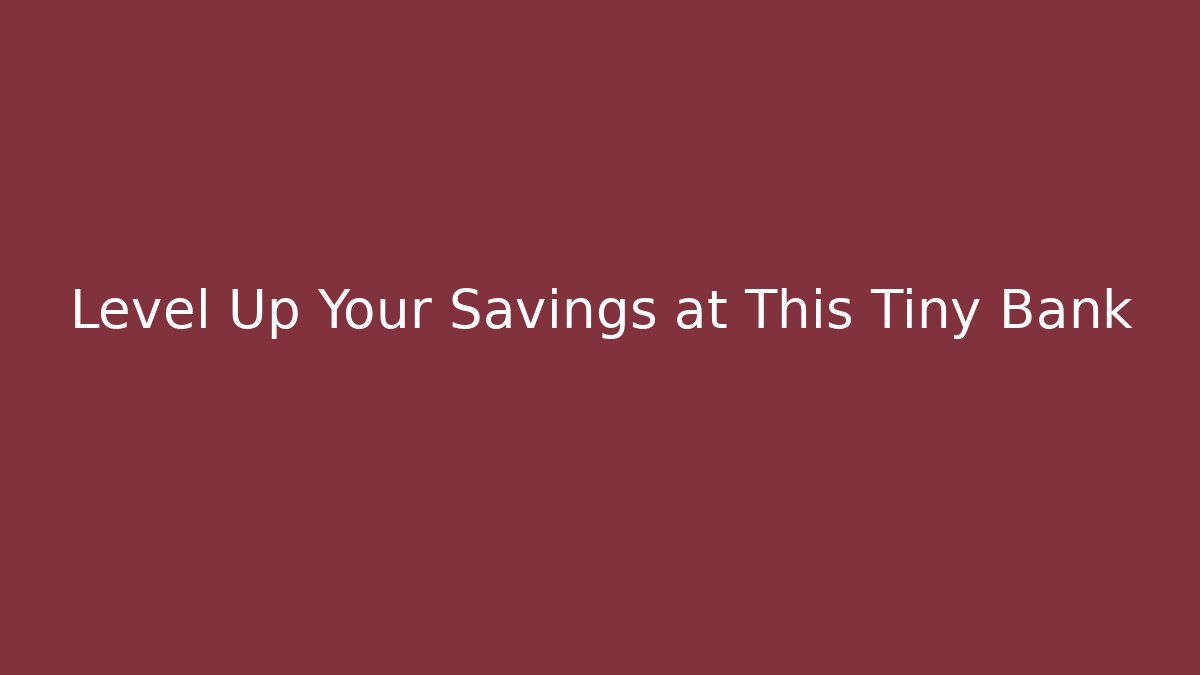 Level Up Your Savings at This Tiny Bank