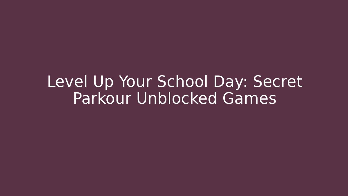 Level Up Your School Day: Secret Parkour Unblocked Games