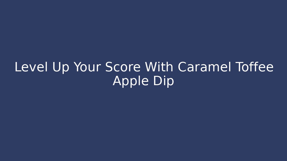 Level Up Your Score With Caramel Toffee Apple Dip - Critter Realm