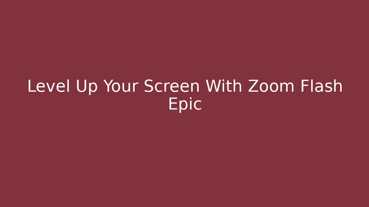 Level Up Your Screen With Zoom Flash Epic