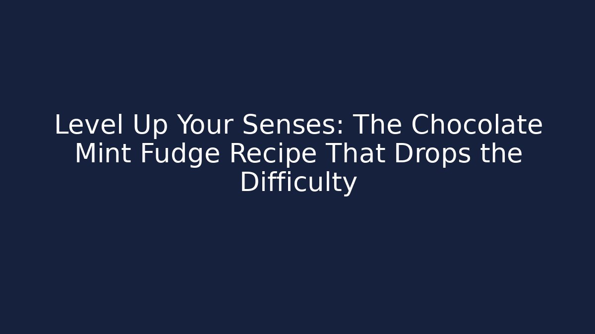 Level Up Your Senses: The Chocolate Mint Fudge Recipe That Drops the Difficulty
