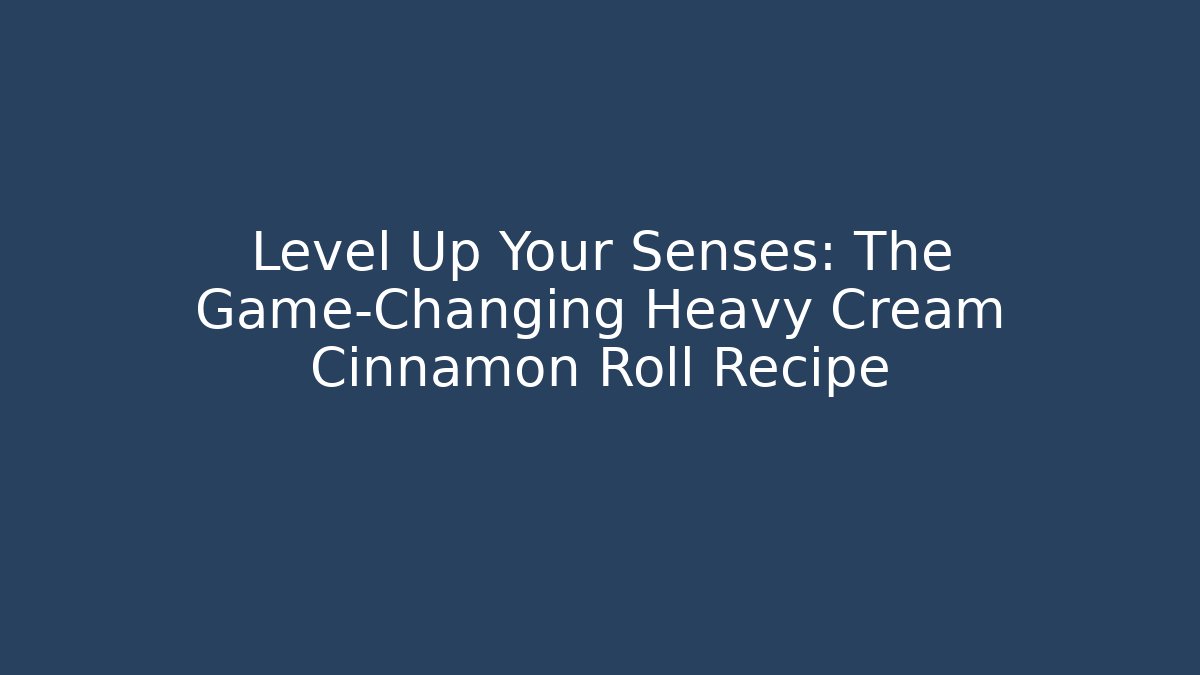 Level Up Your Senses: The Game-Changing Heavy Cream Cinnamon Roll Recipe