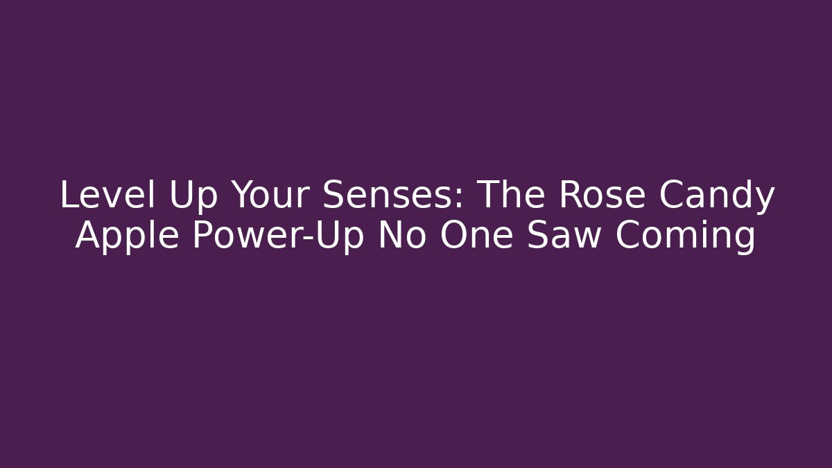 Level Up Your Senses: The Rose Candy Apple Power-Up No One Saw Coming