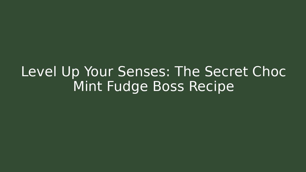 Level Up Your Senses: The Secret Choc Mint Fudge Boss Recipe