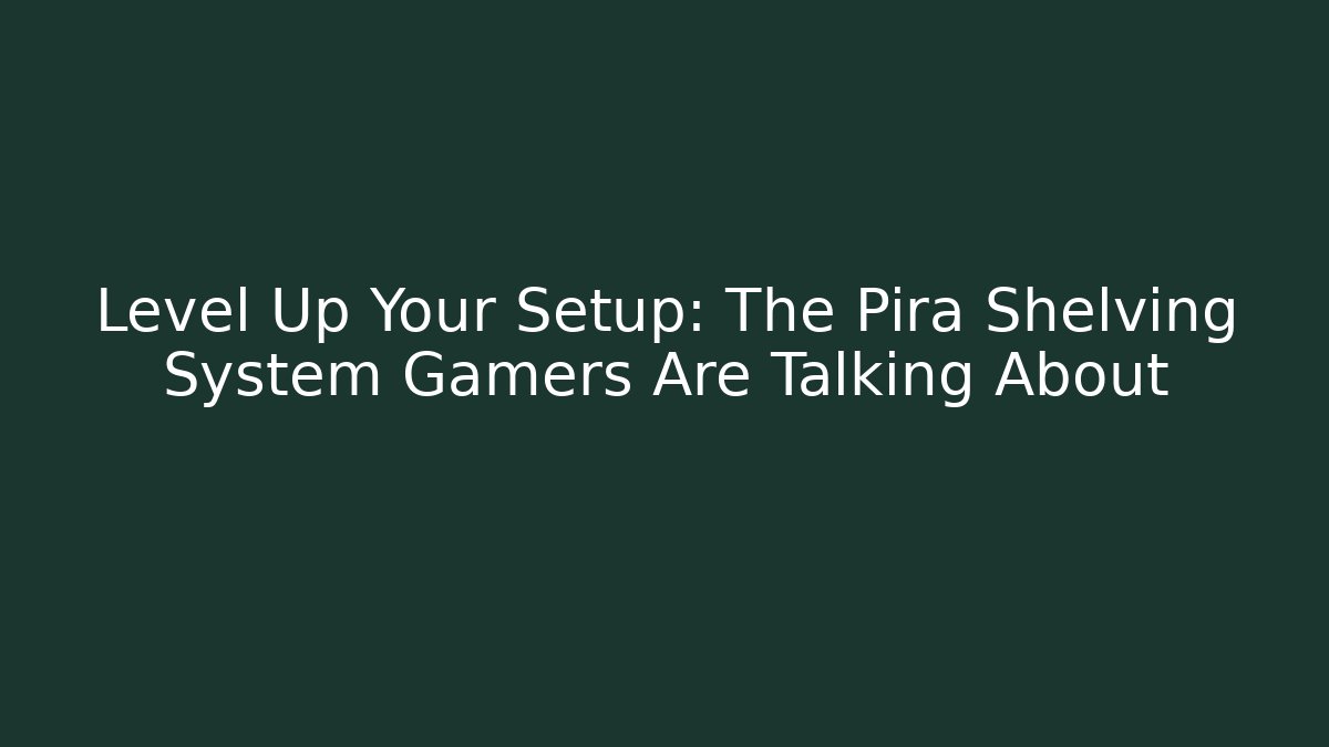 Level Up Your Setup: The Pira Shelving System Gamers Are Talking About
