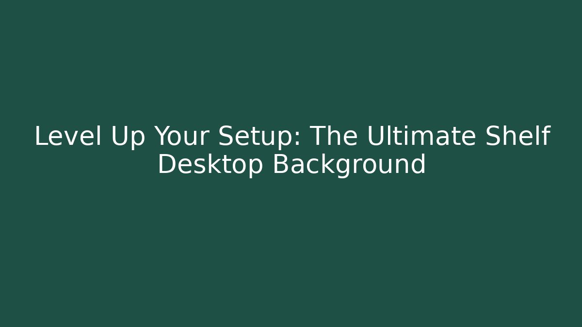 Level Up Your Setup: The Ultimate Shelf Desktop Background