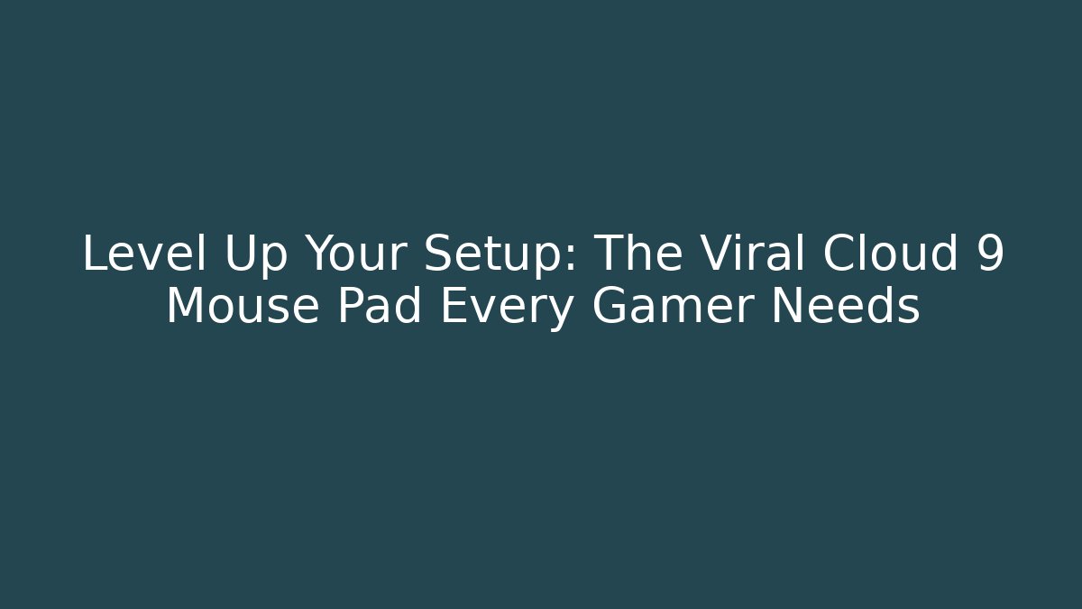 Level Up Your Setup: The Viral Cloud 9 Mouse Pad Every Gamer Needs - Critter Realm