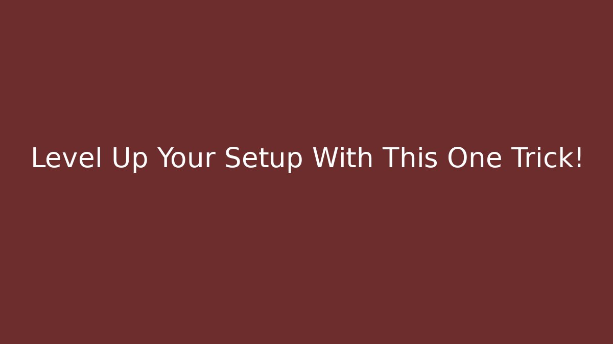 Level Up Your Setup With This One Trick!