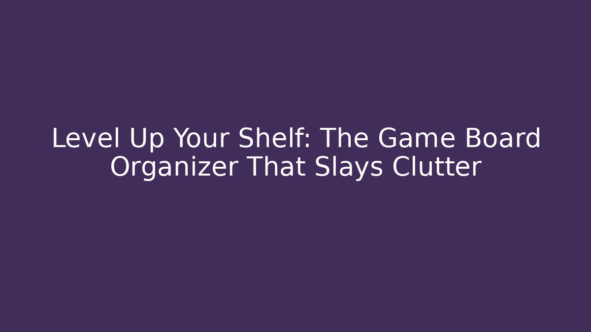 Level Up Your Shelf: The Game Board Organizer That Slays Clutter
