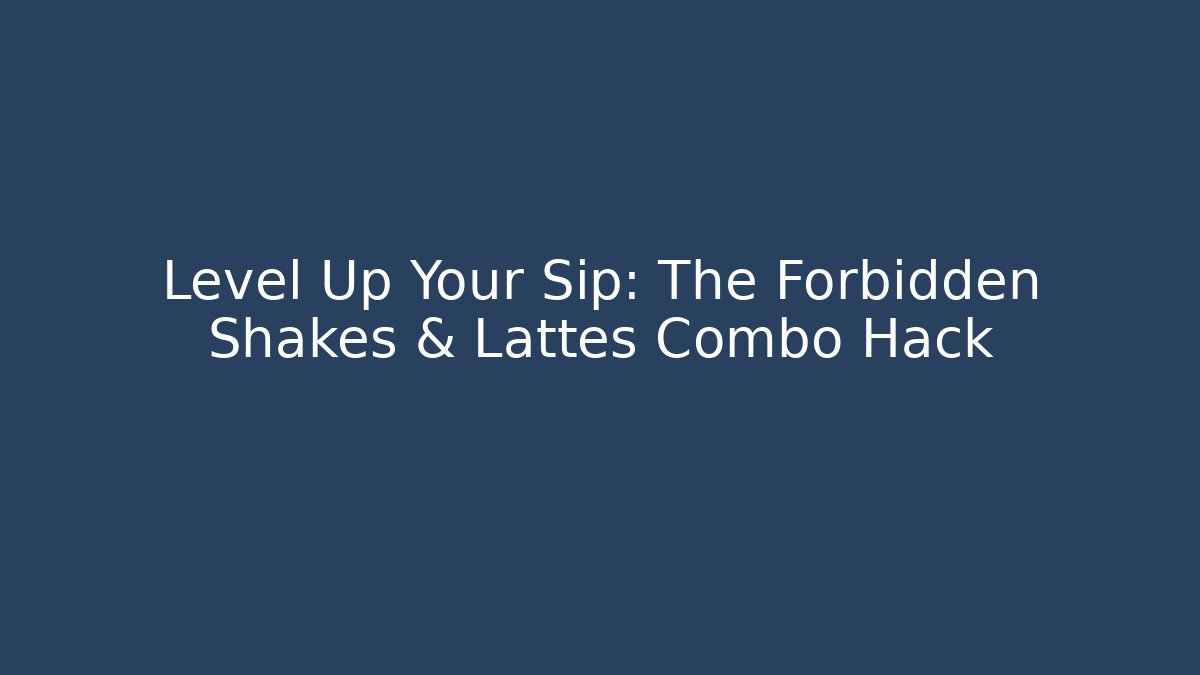 Level Up Your Sip: The Forbidden Shakes & Lattes Combo Hack