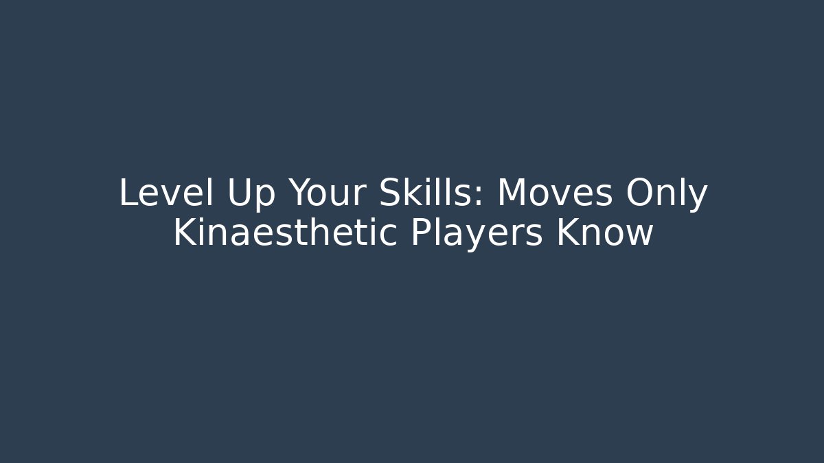 Level Up Your Skills: Moves Only Kinaesthetic Players Know